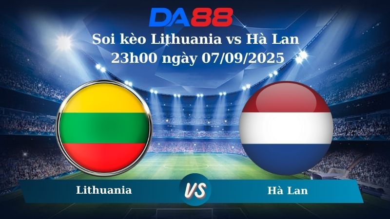 Nhận định soi kèo Lithuania vs Hà Lan 23h00 ngày 07/09/2025 - Vòng loại World Cup 2026 DA88