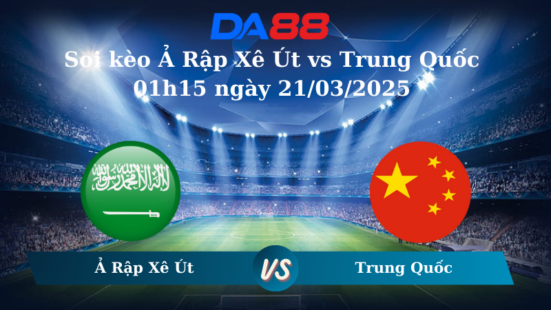 Nhận định soi kèo Ả Rập Xê Út vs Trung Quốc 01h15 ngày 21/03/2025 – Vòng loại World Cup 2026 DA88