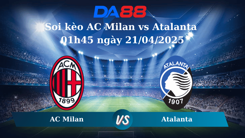 Nhận định soi kèo AC Milan vs Atalanta 01h45 ngày 21/04/2025 - Serie A DA88