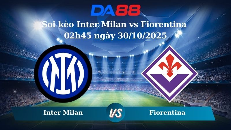 Nhận định soi kèo Inter Milan vs Fiorentina 02h45 ngày 30/10/2025 – Serie A  DA88