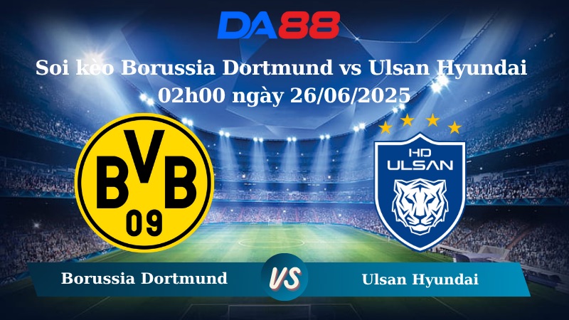 Nhận định kèo Borussia Dortmund vs Ulsan Hyundai 02h00 ngày 26/06/2025 – FIFA Club World Cup DA88