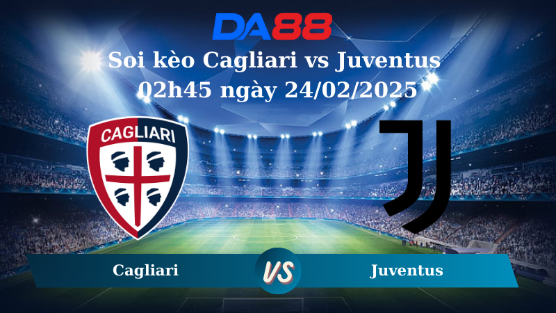 Nhận định soi kèo Cagliari vs Juventus 02h45 ngày 24/02/2025 – Serie A DA88