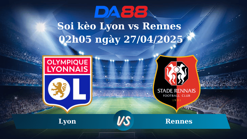 Nhận định soi kèo Lyon vs Rennes 02h05 ngày 27/04/2025 – Ligue 1 DA88
