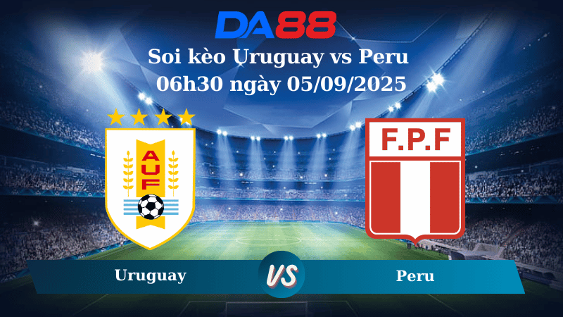 Nhận định soi kèo Uruguay vs Peru 06h30 ngày 05/09/2025 – Vòng loại World Cup 2026 DA88