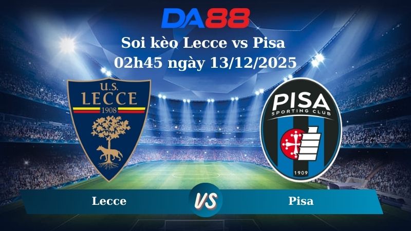 Nhận định soi kèo Lecce vs Pisa 02h45 ngày 13/12/2025 – Serie A  DA88