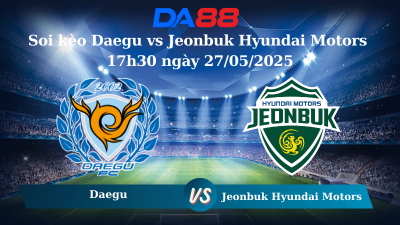 Nhận định soi kèo Daegu vs Jeonbuk Hyundai Motors 17h30 ngày 27/05/2025 - VĐQG Hàn Quốc DA88