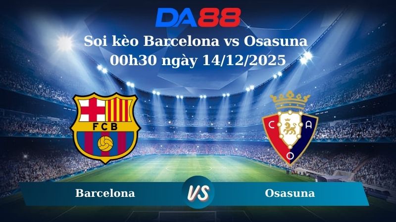Nhận định soi kèo Barcelona vs Osasuna 00h30 ngày 14/12/2025 – La Liga  DA88