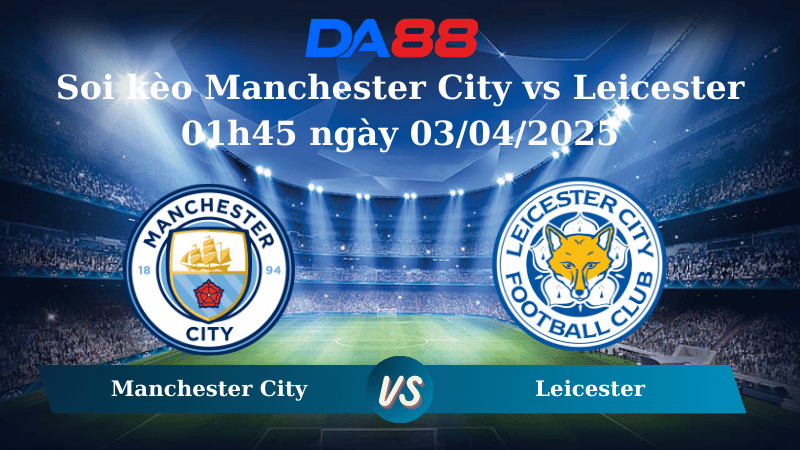 Nhận định soi kèo Manchester City vs Leicester 01h45 ngày 03/04/2025 - Ngoại hạng Anh DA88