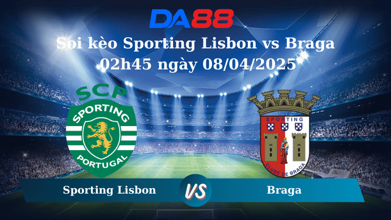 Nhận định soi kèo Sporting Lisbon vs Braga 02h45 ngày 08/04/2025 - VĐQG Bồ Đào Nha DA88