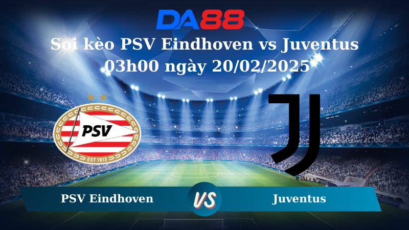 Nhận định soi kèo PSV Eindhoven vs Juventus 03h00 ngày 20/02/2025 – Champions League DA88
