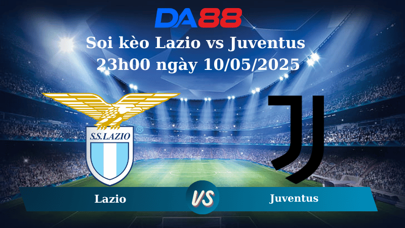 Nhận định soi kèo Lazio vs Juventus 23h00 ngày 10/05/2025 - Serie A  DA88