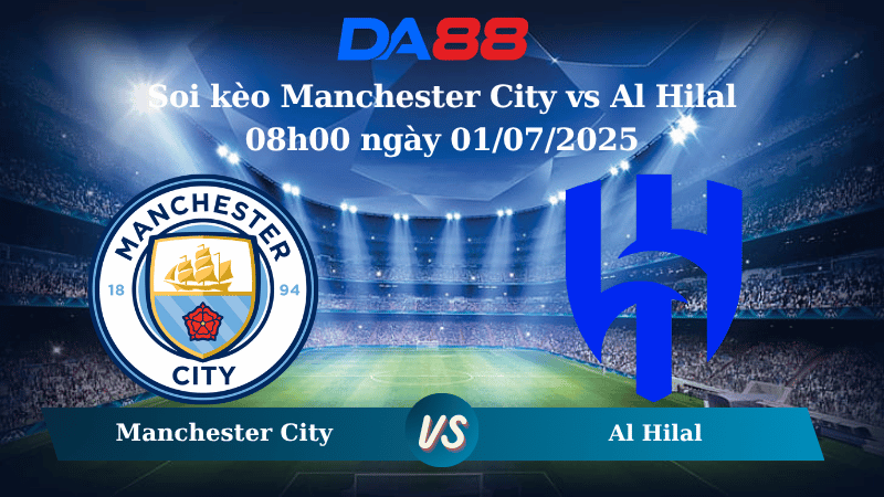 Nhận định soi kèo Manchester City vs Al Hilal 08h00 ngày 01/07/2025 - FIFA Club World Cup DA88