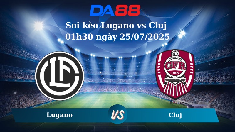 Nhận định soi kèo Lugano vs Cluj 01h30 ngày 25/07/2025 - Vòng loại Europa League DA88