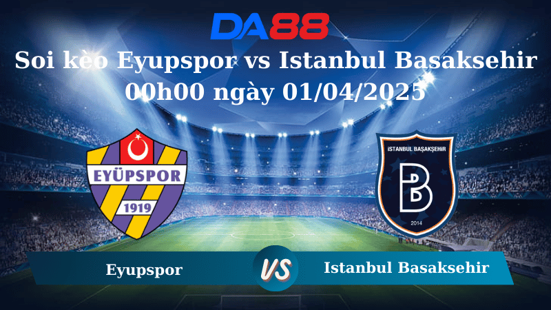 Nhận định soi kèo Eyupspor vs Istanbul Basaksehir 00h00 ngày 01/04/2025 - VĐQG Thổ Nhĩ Kỳ  DA88