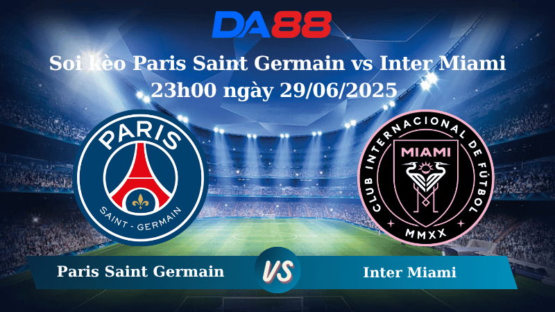Nhận định soi kèo Paris Saint Germain vs Inter Miami 23h00 ngày 29/06/2025 – FIFA Club World Cup DA88