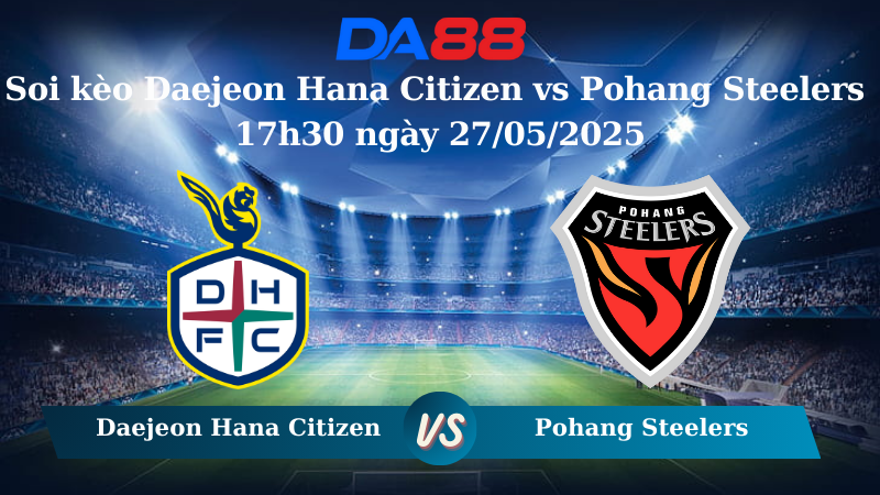 Nhận định soi kèo Daejeon Hana Citizen vs Pohang Steelers 17h30 ngày 27/05/2025 - VĐQG Hàn Quốc DA88