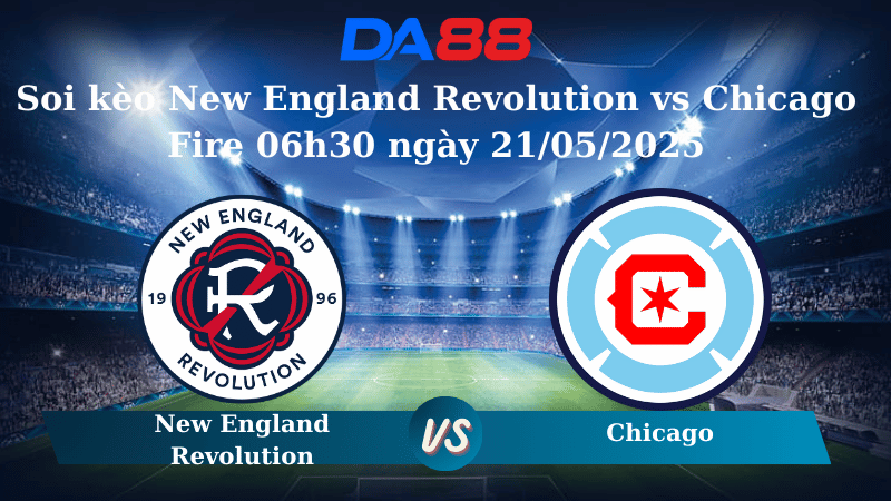 Nhận định soi kèo New England Revolution vs Chicago Fire 06h30 ngày 21/05/2025 - Cúp Mỹ Mở Rộng DA88