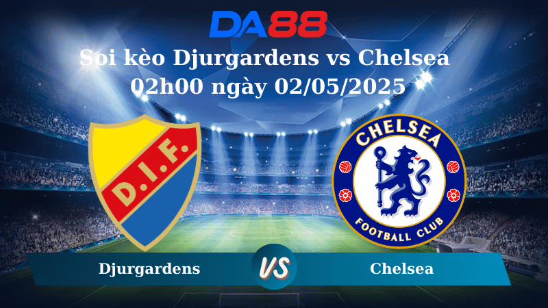 Nhận định soi kèo Djurgardens vs Chelsea 02h00 ngày 02/05/2025 – Conference League DA88