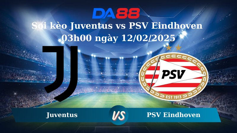 Nhận định soi kèo Juventus vs PSV Eindhoven 03h00 ngày 12/02/2025 - Champions League DA88