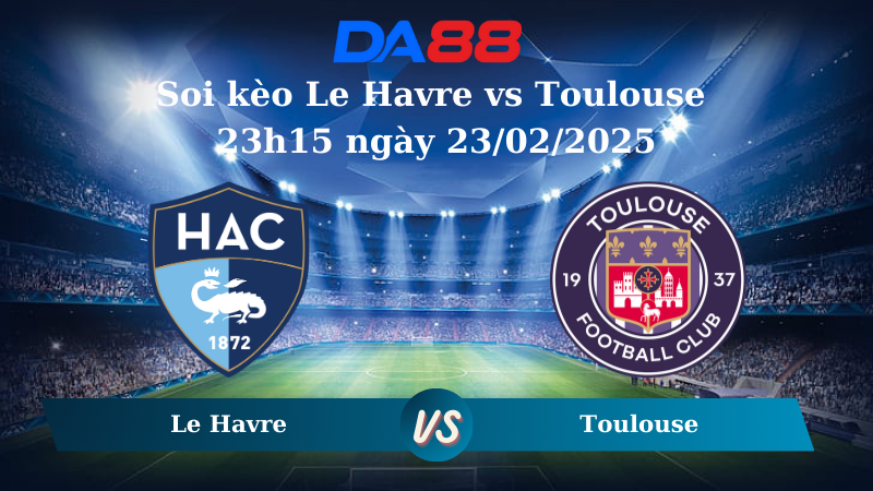 Nhận định soi kèo Le Havre vs Toulouse 23h15 ngày 23/02/2025 – Ligue 1 DA88