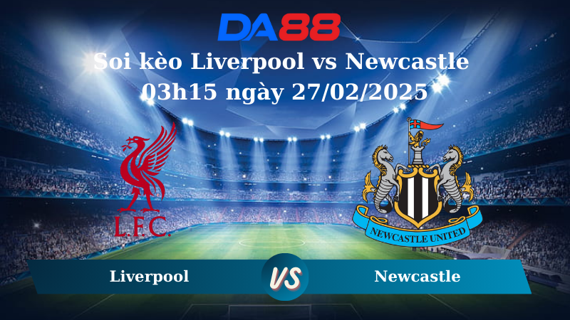 Nhận định soi kèo Liverpool vs Newcastle 03h15 ngày 27/02/2025 – Ngoại Hạng Anh  DA88