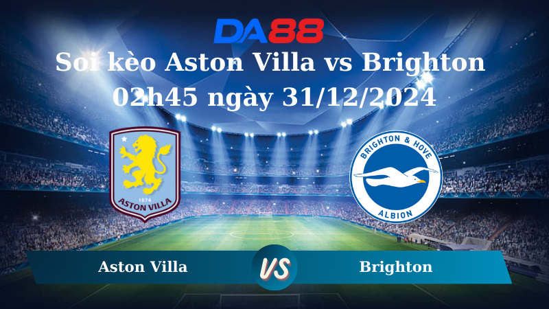 Nhận định soi kèo Aston Villa vs Brighton 02h45 ngày 31/12/2024 – Ngoại hạng Anh DA88