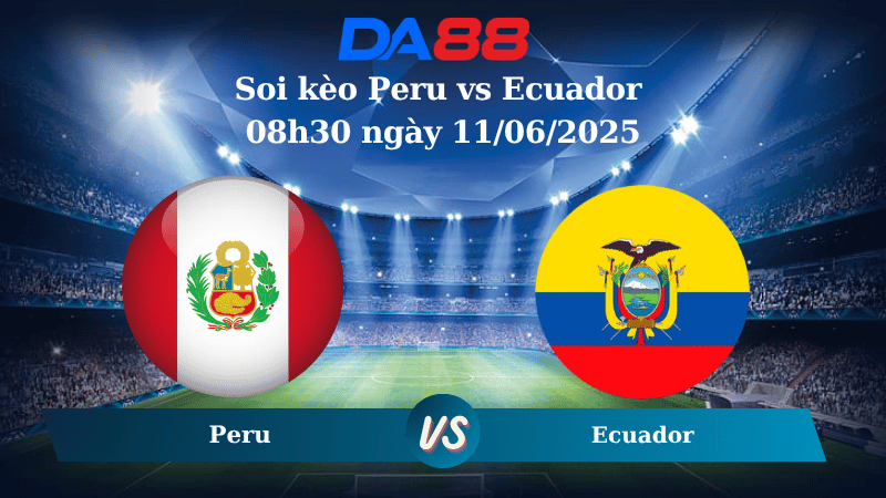 Nhận định soi kèo Peru vs Ecuador 08h30 ngày 11/06/2025 – Vòng loại World Cup 2026 DA88
