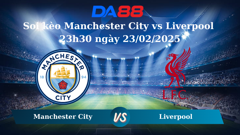 Nhận định soi kèo Manchester City vs Liverpool 23h30 ngày 23/02/2025 – Ngoại hạng Anh DA88