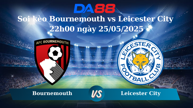 Nhận định soi kèo Bournemouth vs Leicester City 22h00 ngày 25/05/2025 - Ngoại hạng Anh DA88