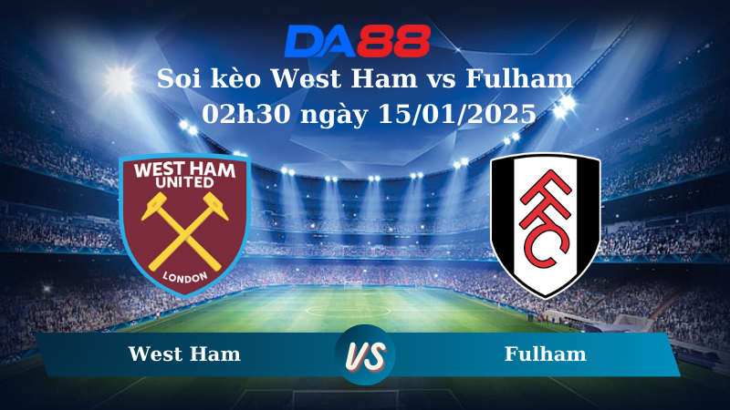 Nhận định soi kèo West Ham vs Fulham 02h30 ngày 15/01/2025 – Ngoại hạng Anh DA88