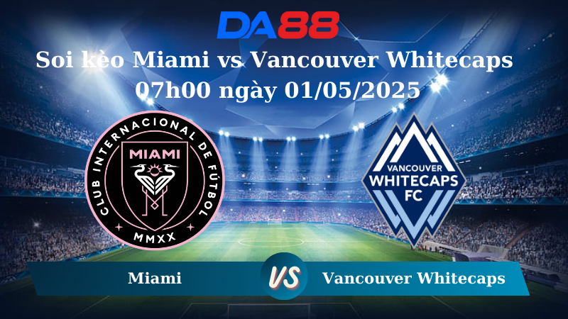 Nhận định soi kèo Inter Miami vs Vancouver Whitecaps 07h30 ngày 01/05/2025 - Concacaf Champions Cup DA88