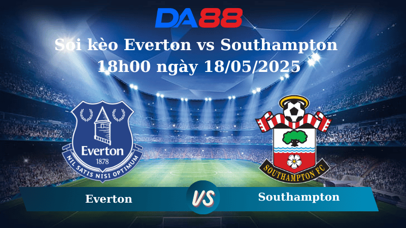 Nhận định soi kèo Everton vs Southampton 18h00 ngày 18/05/2025 – Ngoại hạng Anh DA88