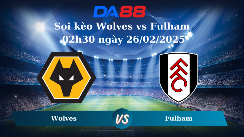 Nhận định soi kèo Wolves vs Fulham 02h30 ngày 26/02/2025 – Ngoại Hạng Anh DA88