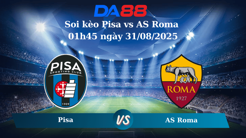 Nhận định soi kèo Pisa vs AS Roma 01h45 ngày 31/08/2025 – Serie A  DA88