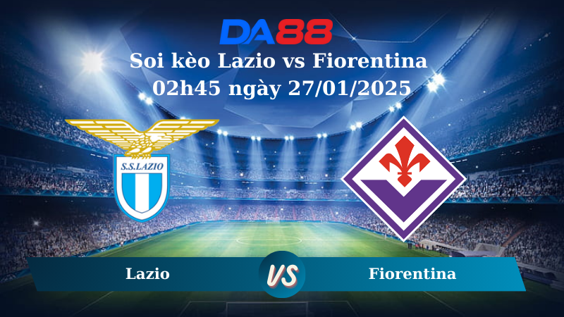 Nhận định soi kèo Lazio vs Fiorentina 02h45 ngày 27/01/2025 – Serie A DA88