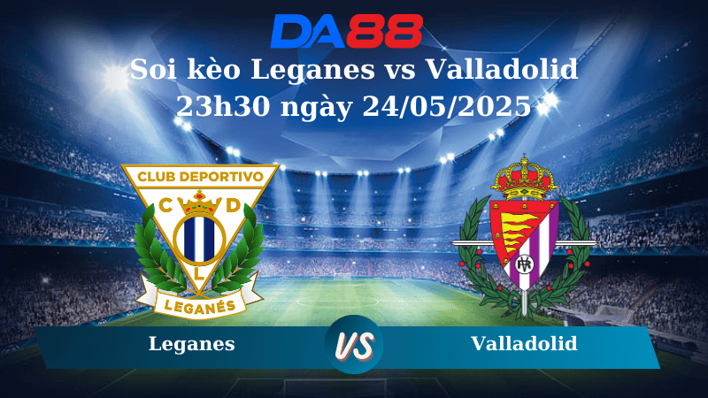 Nhận định soi kèo Leganes vs Valladolid 23h30 ngày 24/05/2025 – VĐQG Tây Ban Nha DA88