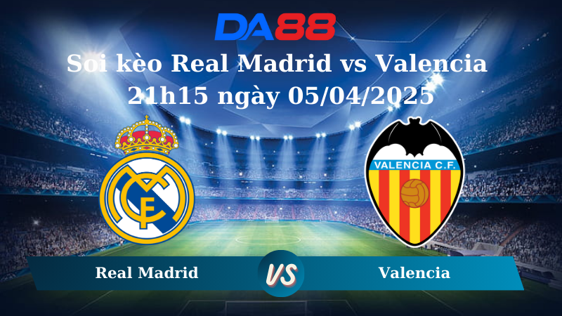 Nhận định soi kèo Real Madrid vs Valencia 21h15 ngày 05/04/2025 - La Liga  DA88