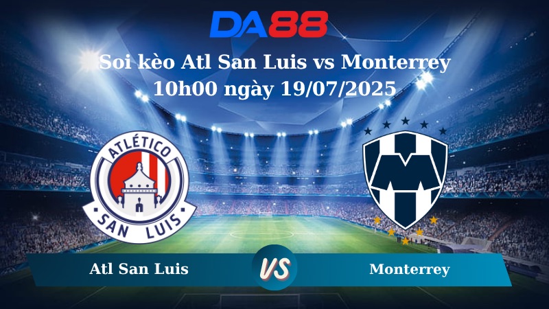 Nhận định soi kèo Atl San Luis vs Monterrey 10h00 ngày 19/07/2025 - VĐQG Mexico DA88