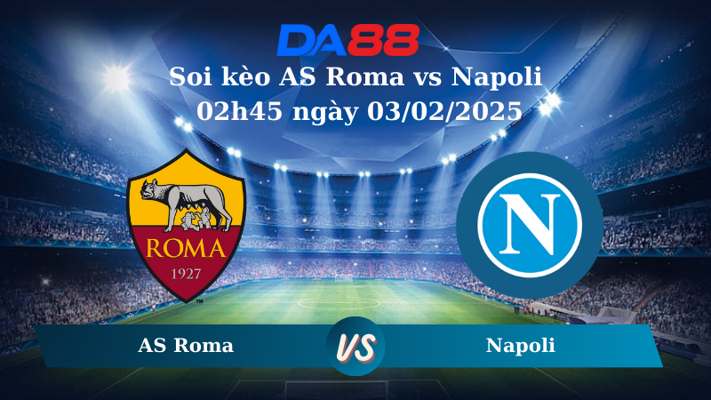 Nhận định soi kèo AS Roma vs Napoli 02h45 ngày 03/02/2025 – Serie A DA88