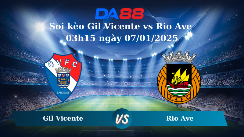 Nhận định soi kèo Gil Vicente vs Rio Ave 03h15 ngày 07/01/2025 – VĐQG Bồ Đào Nha DA88