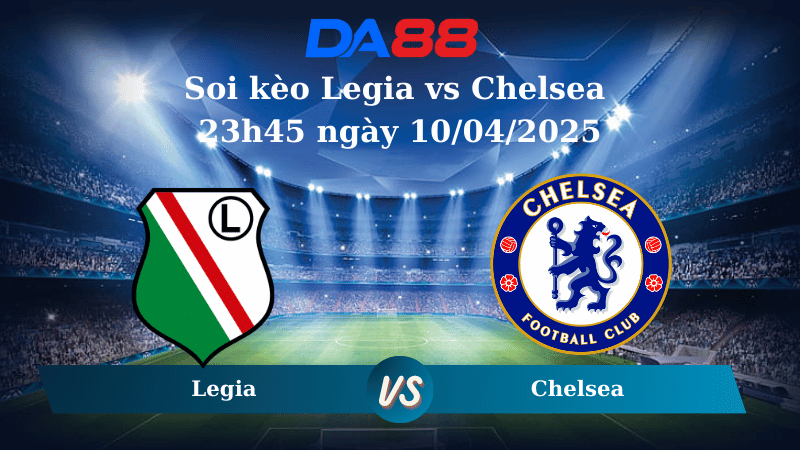 Nhận định soi kèo Legia vs Chelsea 23h45 ngày 10/04/2025 - Conference League DA88