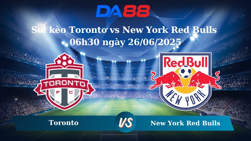 Nhận định soi kèo Toronto vs New York Red Bulls 06h30 ngày 26/06/2025 - Nhà nghề Mỹ DA88