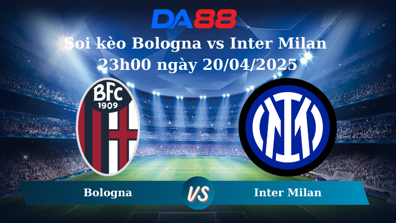Nhận định soi kèo Bologna vs Inter Milan 23h00 ngày 20/04/2025 – Inter Milan  DA88