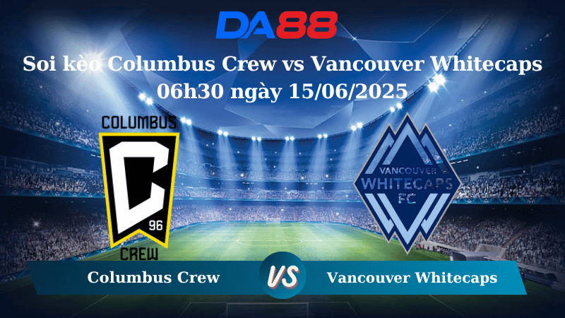 Nhận định soi kèo Columbus Crew vs Vancouver Whitecaps 06h30 ngày 15/06/2025 – Nhà nghề Mỹ DA88