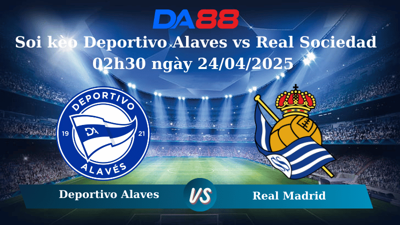 Nhận định soi kèo Deportivo Alaves vs Real Sociedad 02h30 ngày 24/04/2025 – La Liga DA88