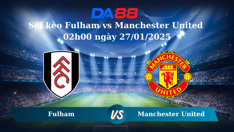Nhận định soi kèo Fulham vs Manchester United 02h00 ngày 27/01/2025 – Ngoại hạng Anh DA88