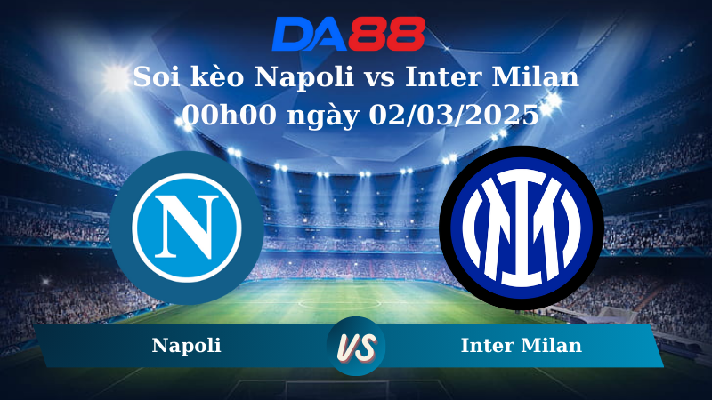 Nhận định soi kèo Napoli vs Inter Milan 00h00 ngày 02/03/2025 – Serie A DA88