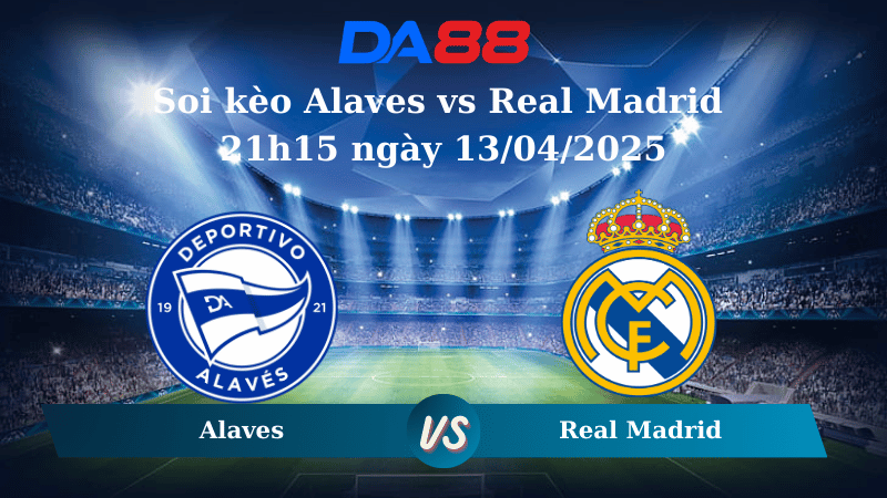 Nhận định soi kèo Alaves vs Real Madrid 21h15 ngày 13/04/2025 - La Liga  DA88