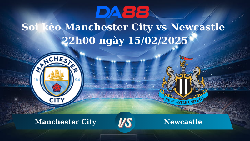Nhận định soi kèo Manchester City vs Newcastle 22h00 ngày 15/02/2025 – Ngoại hạng Anh DA88