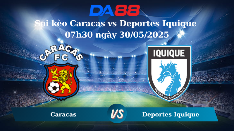 Nhận định soi kèo Caracas vs Deportes Iquique 07h30 ngày 30/05/2025 – Copa Sudamericana DA88